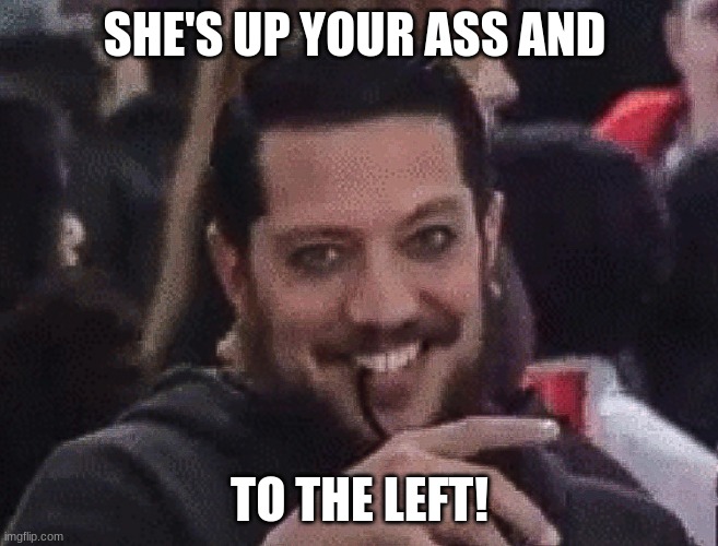 Sal Vulcano Impractical Jokers Happy Birthday Meme | SHE'S UP YOUR ASS AND TO THE LEFT! | image tagged in sal vulcano impractical jokers happy birthday meme | made w/ Imgflip meme maker