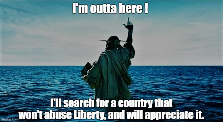 Lady Liberty leaves America in search of a new country | I'm outta here ! I'll search for a country that won't abuse Liberty, and will appreciate it. | image tagged in meme,statue,statue of liberty,country,america | made w/ Imgflip meme maker