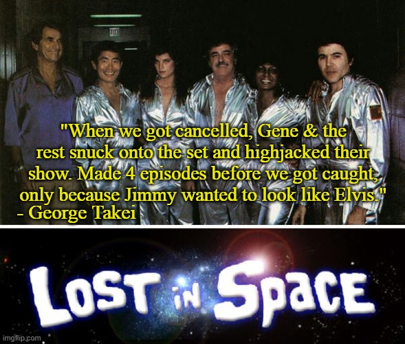If Only it Happened | "When we got cancelled, Gene & the rest snuck onto the set and highjacked their show. Made 4 episodes before we got caught, only because Jimmy wanted to look like Elvis."; - George Takei | image tagged in star trek,sci-fi,mashup,funny memes | made w/ Imgflip meme maker