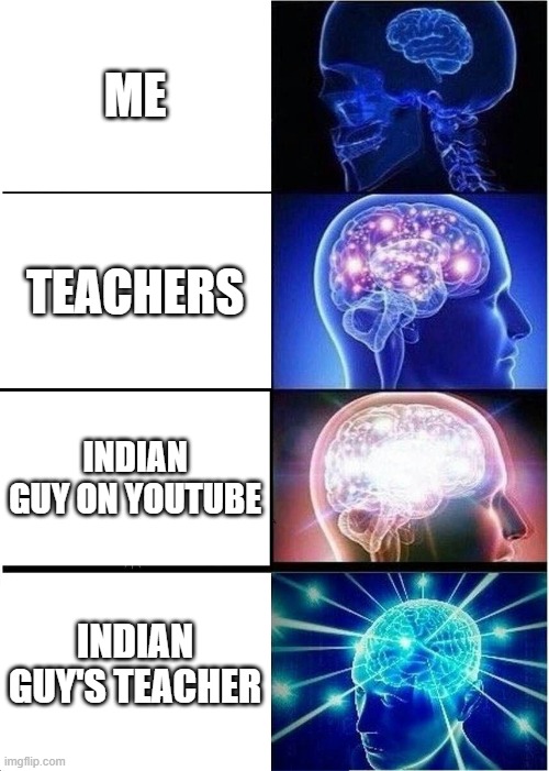 Expanding Brain Meme | ME; TEACHERS; INDIAN GUY ON YOUTUBE; INDIAN GUY'S TEACHER | image tagged in memes,expanding brain | made w/ Imgflip meme maker