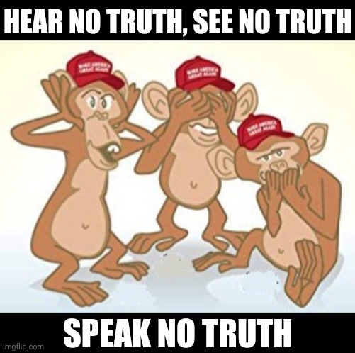 The the unwise maga monkeys | HEAR NO TRUTH, SEE NO TRUTH; SPEAK NO TRUTH | image tagged in memes,funny,politics,maga,political | made w/ Imgflip meme maker