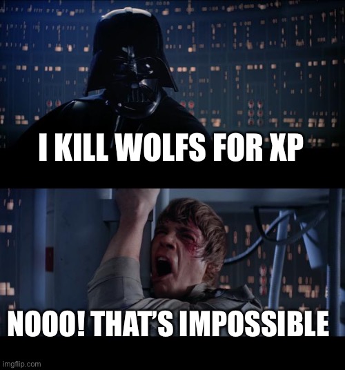 Star Wars No Meme | I KILL WOLFS FOR XP; NOOO! THAT’S IMPOSSIBLE | image tagged in memes,star wars no | made w/ Imgflip meme maker