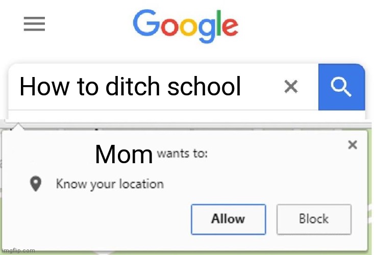 Wants to know your location | How to ditch school; Mom | image tagged in wants to know your location | made w/ Imgflip meme maker