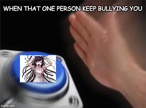 lmao | WHEN THAT ONE PERSON KEEP BULLYING YOU | image tagged in memes,blank nut button,danganronpa | made w/ Imgflip meme maker