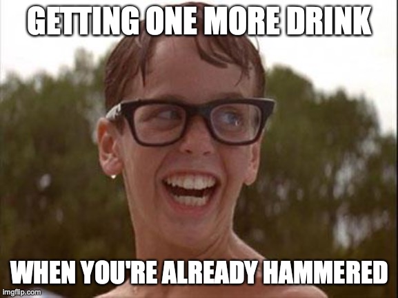 Sandlot | GETTING ONE MORE DRINK; WHEN YOU'RE ALREADY HAMMERED | image tagged in sandlot,funny meme | made w/ Imgflip meme maker