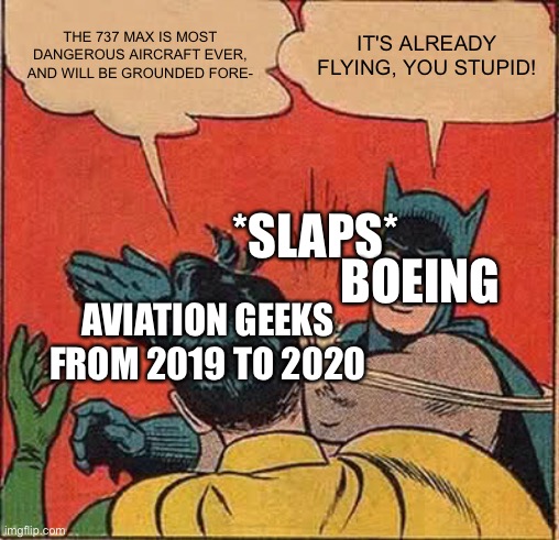Boeing slaps aviation geeks from 2019-2020 that the Max is taking the skies (again) |  THE 737 MAX IS MOST DANGEROUS AIRCRAFT EVER, AND WILL BE GROUNDED FORE-; IT'S ALREADY FLYING, YOU STUPID! *SLAPS*; BOEING; AVIATION GEEKS FROM 2019 TO 2020 | image tagged in memes,batman slapping robin,aviation,boeing,737 | made w/ Imgflip meme maker