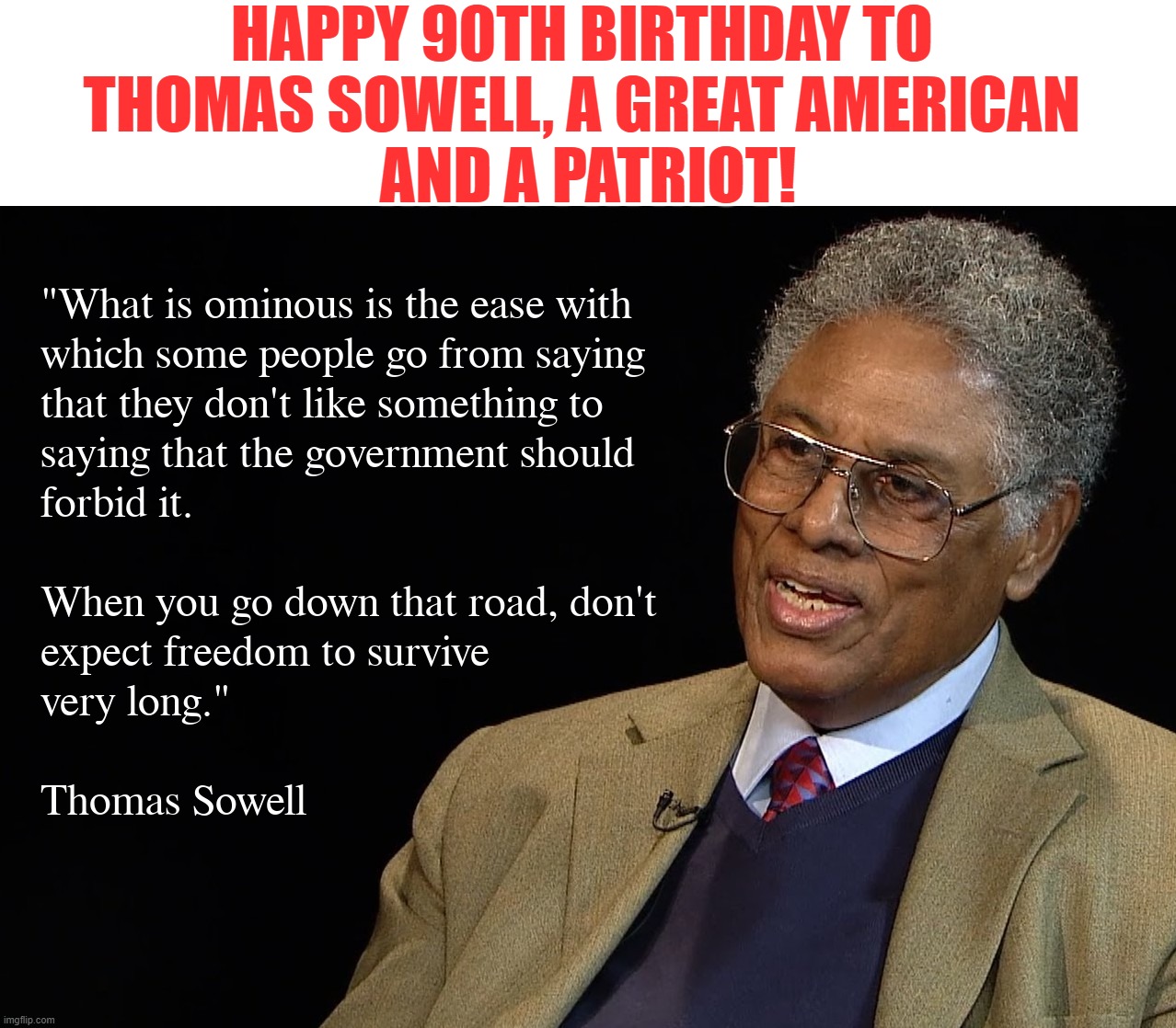 This is a man who should be a hero to many, which is why you won't hear about him on CNN, MSNBC, etc. | HAPPY 90TH BIRTHDAY TO 
THOMAS SOWELL, A GREAT AMERICAN 
AND A PATRIOT! | image tagged in thomas sowell | made w/ Imgflip meme maker