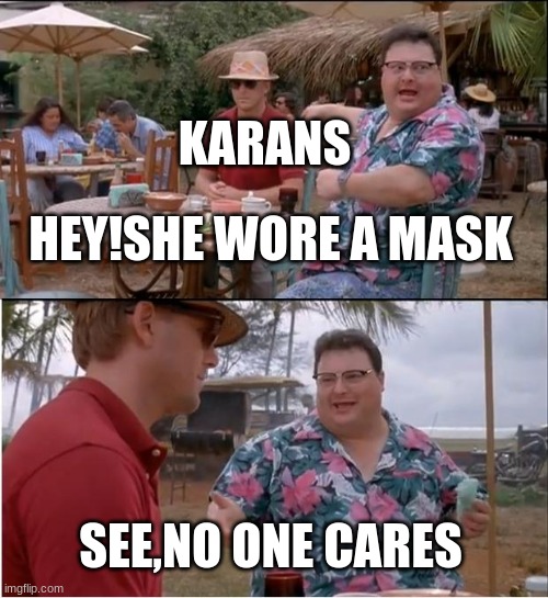 we don't care karan | KARANS; HEY!SHE WORE A MASK; SEE,NO ONE CARES | image tagged in memes,see nobody cares | made w/ Imgflip meme maker