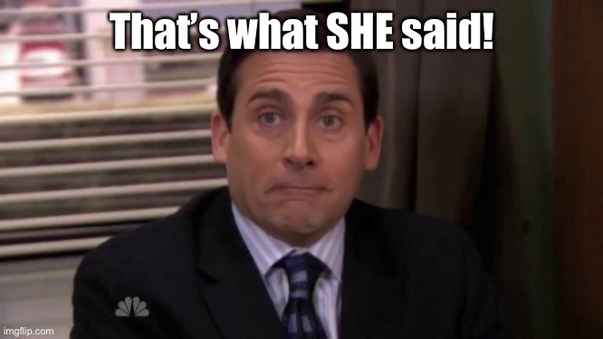 Thats what she said | That’s what SHE said! | image tagged in thats what she said | made w/ Imgflip meme maker