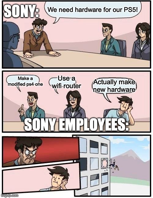 Boardroom Meeting Suggestion Meme | SONY:; We need hardware for our PS5! Use a wifi router; Make a modified ps4 one; Actually make new hardware; SONY EMPLOYEES: | image tagged in memes,boardroom meeting suggestion | made w/ Imgflip meme maker