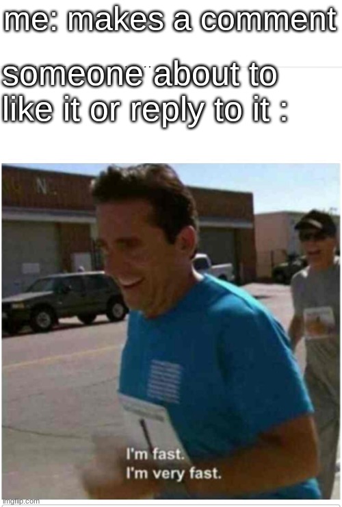 it happens | me: makes a comment; someone about to like it or reply to it : | image tagged in i'm fast i'm very fast | made w/ Imgflip meme maker