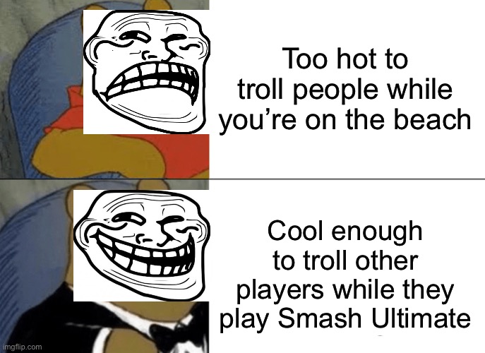 Tuxedo Winnie The Pooh | Too hot to troll people while you’re on the beach; Cool enough to troll other players while they play Smash Ultimate | image tagged in memes,tuxedo winnie the pooh,trolling,super smash bros,funny | made w/ Imgflip meme maker