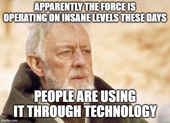 Obi Wan Kenobi Meme | APPARENTLY THE FORCE IS OPERATING ON INSANE LEVELS THESE DAYS PEOPLE ARE USING IT THROUGH TECHNOLOGY | image tagged in memes,obi wan kenobi | made w/ Imgflip meme maker