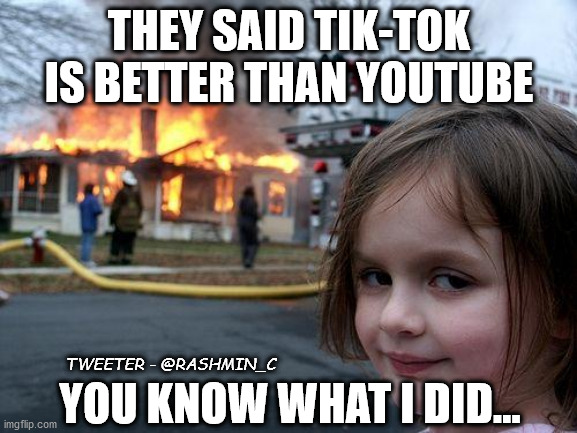 tiktok youtube | THEY SAID TIK-TOK IS BETTER THAN YOUTUBE; YOU KNOW WHAT I DID... TWEETER - @RASHMIN_C | image tagged in memes,disaster girl | made w/ Imgflip meme maker