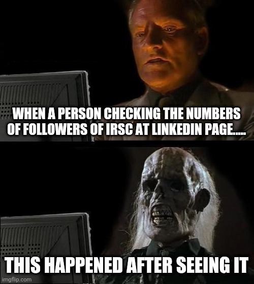 I'll Just Wait Here | WHEN A PERSON CHECKING THE NUMBERS OF FOLLOWERS OF IRSC AT LINKEDIN PAGE..... THIS HAPPENED AFTER SEEING IT | image tagged in memes,i'll just wait here | made w/ Imgflip meme maker
