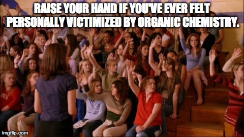RAISE YOUR HAND IF YOU'VE EVER FELT PERSONALLY VICTIMIZED BY ORGANIC CHEMISTRY. | image tagged in victimized by organic | made w/ Imgflip meme maker
