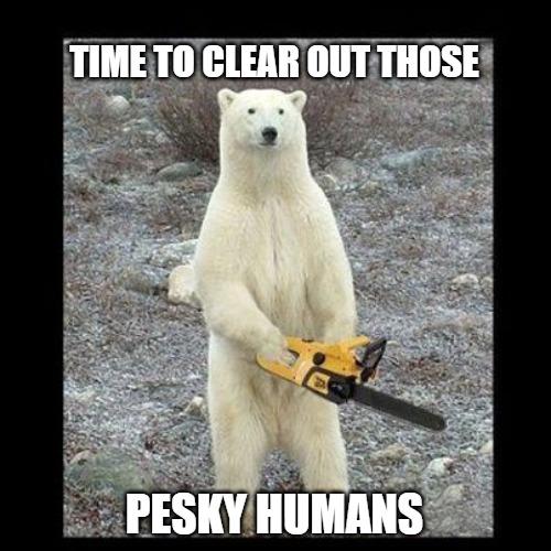 Pesky | TIME TO CLEAR OUT THOSE; PESKY HUMANS | image tagged in memes,chainsaw bear,bears,funny,fun | made w/ Imgflip meme maker