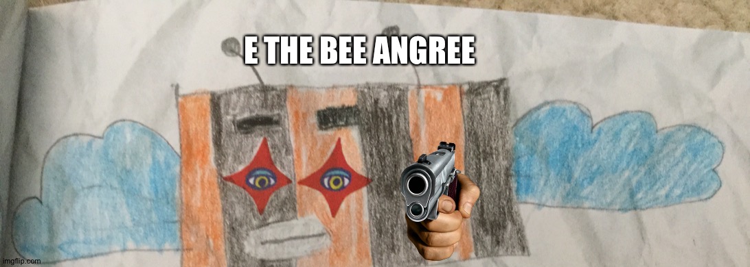 E the bee angree | E THE BEE ANGREE | made w/ Imgflip meme maker