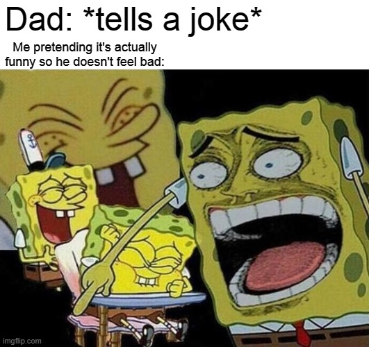 Spongebob laughing Hysterically | Dad: *tells a joke*; Me pretending it's actually funny so he doesn't feel bad: | image tagged in spongebob laughing hysterically | made w/ Imgflip meme maker