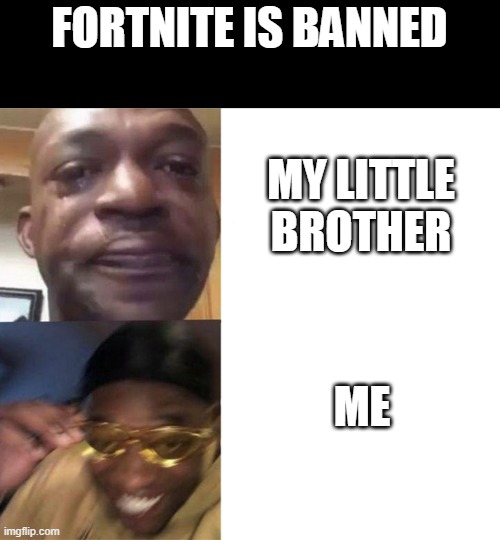 Black Guy Crying and Black Guy Laughing | FORTNITE IS BANNED; MY LITTLE BROTHER; ME | image tagged in black guy crying and black guy laughing | made w/ Imgflip meme maker