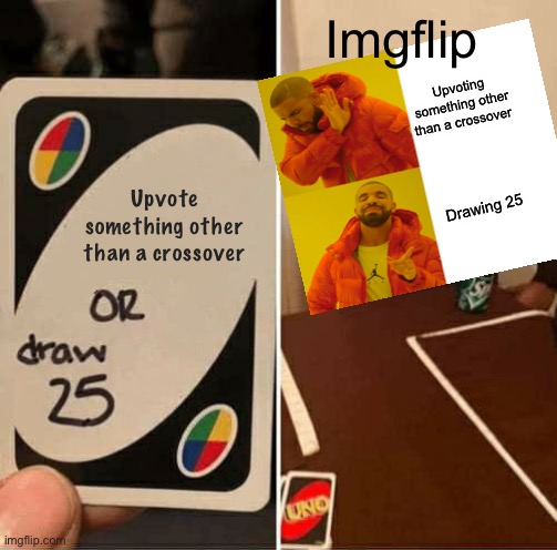 UNO Draw 25 Cards Meme | Imgflip; Upvoting something other than a crossover; Upvote something other than a crossover; Drawing 25 | image tagged in memes,uno draw 25 cards,imgflip community,crossover,drake hotline bling | made w/ Imgflip meme maker