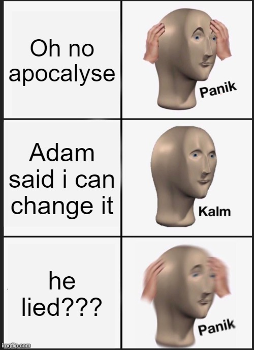 dark n dank 4 | Oh no apocalyse; Adam said i can change it; he lied??? | image tagged in memes,panik kalm panik | made w/ Imgflip meme maker