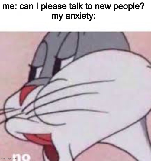 me irl | me: can I please talk to new people?
my anxiety: | image tagged in no bugs bunny | made w/ Imgflip meme maker