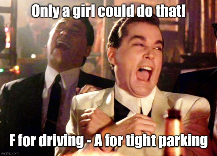 Good Fellas Hilarious Meme | Only a girl could do that! F for driving - A for tight parking | image tagged in memes,good fellas hilarious | made w/ Imgflip meme maker