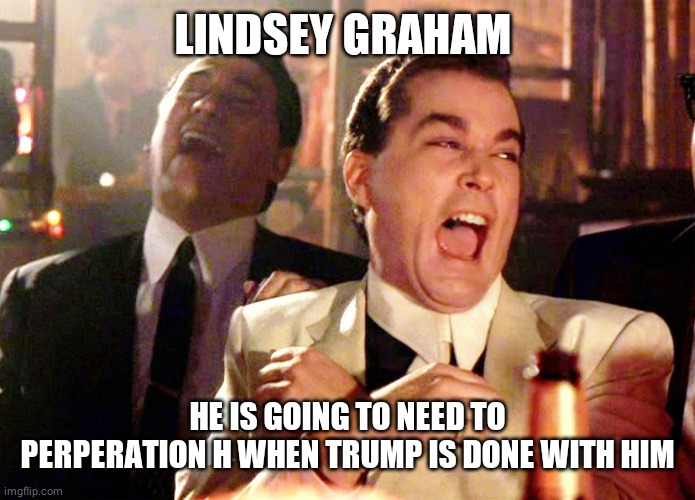 Good Fellas Hilarious Meme | LINDSEY GRAHAM HE IS GOING TO NEED TO PERPERATION H WHEN TRUMP IS DONE WITH HIM | image tagged in memes,good fellas hilarious | made w/ Imgflip meme maker