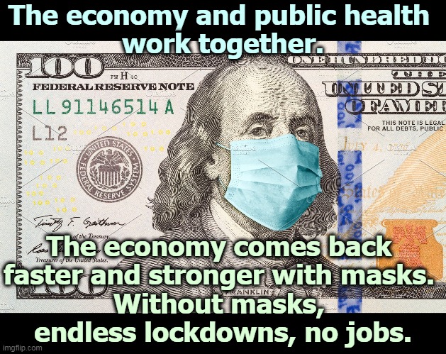 You don't choose between health and the economy. You must have both. | The economy and public health 
work together. The economy comes back 
faster and stronger with masks. 
Without masks, 
endless lockdowns, no jobs. | image tagged in benjamin franklin stays safe with a mask - dollar bill,economy,masks,coronavirus,covid-19,health | made w/ Imgflip meme maker