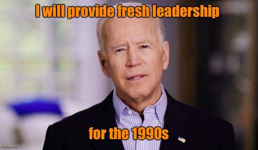 Biden’s best promise yet | I will provide fresh leadership; for the 1990s | image tagged in joe biden 2020,1990s,leadership,dementia joe | made w/ Imgflip meme maker