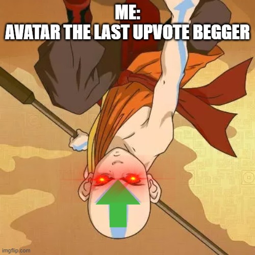 If you're going to upvote beg it might as well be decent | ME:
AVATAR THE LAST UPVOTE BEGGER | image tagged in avatar the last airbender,upvote begging,funny memes | made w/ Imgflip meme maker