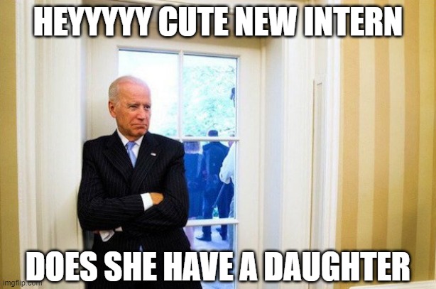 This guy turns my stomach | HEYYYYY CUTE NEW INTERN; DOES SHE HAVE A DAUGHTER | image tagged in political meme,biden,pedophile,obama,election 2020 | made w/ Imgflip meme maker