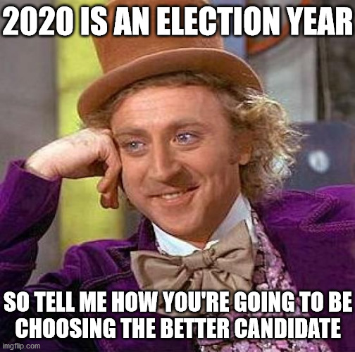 Creepy Condescending Wonka | 2020 IS AN ELECTION YEAR; SO TELL ME HOW YOU'RE GOING TO BE
CHOOSING THE BETTER CANDIDATE | image tagged in memes,creepy condescending wonka,donald trump,joe biden,2020 elections,it's a trap | made w/ Imgflip meme maker