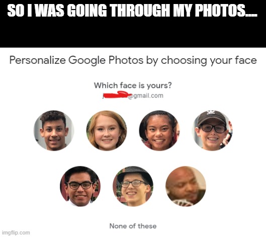 Google Photos meme Face | SO I WAS GOING THROUGH MY PHOTOS.... | image tagged in memes,uno draw 25 cards | made w/ Imgflip meme maker