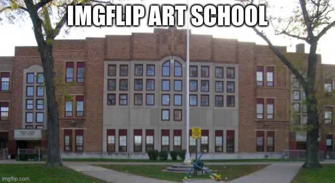 A school only for art, covers all topics | IMGFLIP ART SCHOOL | image tagged in high school | made w/ Imgflip meme maker