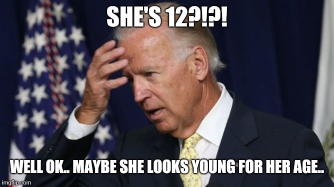 Joe Biden worries | SHE'S 12?!?! WELL OK.. MAYBE SHE LOOKS YOUNG FOR HER AGE.. | image tagged in joe biden worries | made w/ Imgflip meme maker