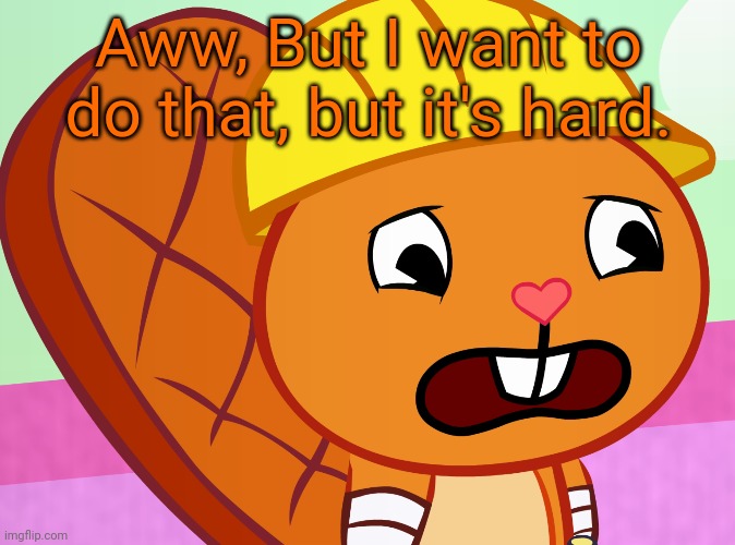 Sad Handy (HTF) | Aww, But I want to do that, but it's hard. | image tagged in sad handy htf | made w/ Imgflip meme maker