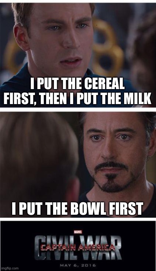 Marvel Civil War 1 Meme | I PUT THE CEREAL FIRST, THEN I PUT THE MILK; I PUT THE BOWL FIRST | image tagged in memes,marvel civil war 1,cereal,milk,bowl,order | made w/ Imgflip meme maker