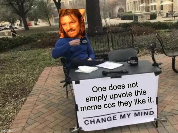 Change My Mind | One does not simply upvote this meme cos they like it. | image tagged in memes,change my mind | made w/ Imgflip meme maker