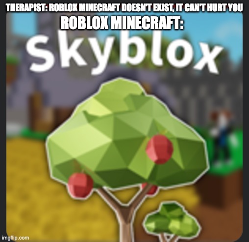 everyone should be scared | THERAPIST: ROBLOX MINECRAFT DOESN'T EXIST, IT CAN'T HURT YOU; ROBLOX MINECRAFT: | image tagged in roblox minecraft | made w/ Imgflip meme maker