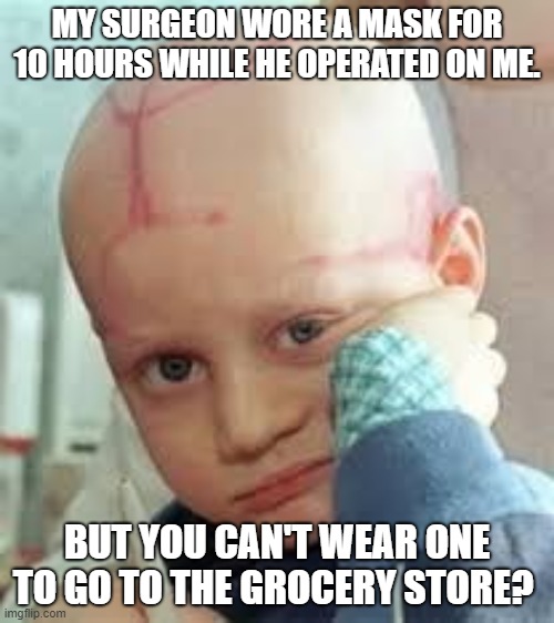 Wear A Mask | MY SURGEON WORE A MASK FOR 10 HOURS WHILE HE OPERATED ON ME. BUT YOU CAN'T WEAR ONE TO GO TO THE GROCERY STORE? | image tagged in sick child | made w/ Imgflip meme maker