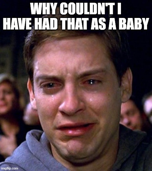 crying peter parker | WHY COULDN'T I HAVE HAD THAT AS A BABY | image tagged in crying peter parker | made w/ Imgflip meme maker