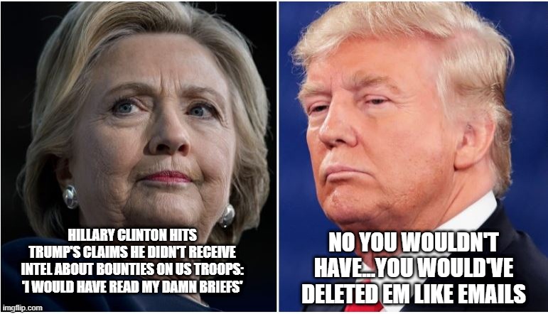Is HilDawg's Nose Growing? | NO YOU WOULDN'T HAVE...YOU WOULD'VE DELETED EM LIKE EMAILS; HILLARY CLINTON HITS TRUMP'S CLAIMS HE DIDN'T RECEIVE INTEL ABOUT BOUNTIES ON US TROOPS: 'I WOULD HAVE READ MY DAMN BRIEFS' | image tagged in politics,hillary clinton,trump | made w/ Imgflip meme maker