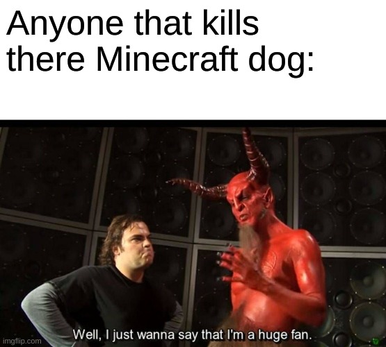 huge fan | Anyone that kills there Minecraft dog: | image tagged in huge fan | made w/ Imgflip meme maker