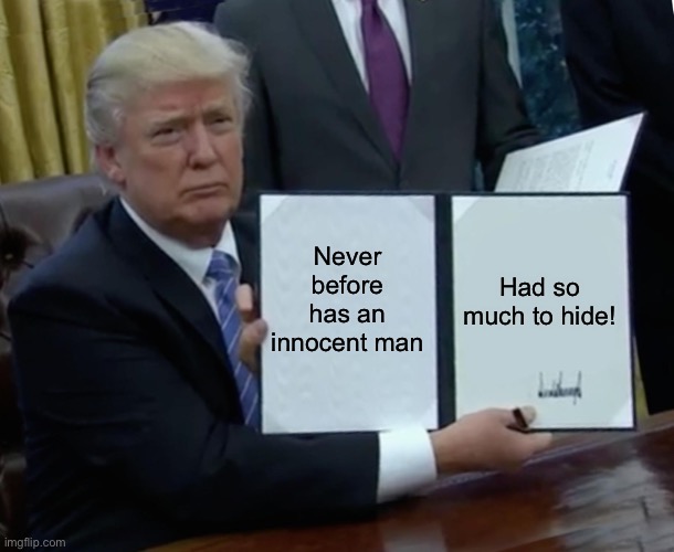 Never before has an innocent man had so much to hide | Never before has an innocent man; Had so much to hide! | image tagged in memes,trump bill signing | made w/ Imgflip meme maker