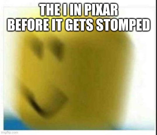 oof | THE I IN PIXAR BEFORE IT GETS STOMPED | image tagged in oof | made w/ Imgflip meme maker