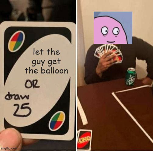 just let him have that balloon | let the guy get the balloon | image tagged in memes,uno draw 25 cards | made w/ Imgflip meme maker