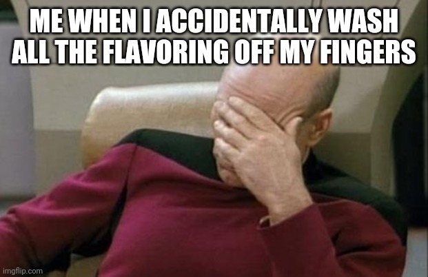 Captain Picard Facepalm Meme | ME WHEN I ACCIDENTALLY WASH ALL THE FLAVORING OFF MY FINGERS | image tagged in memes,captain picard facepalm | made w/ Imgflip meme maker