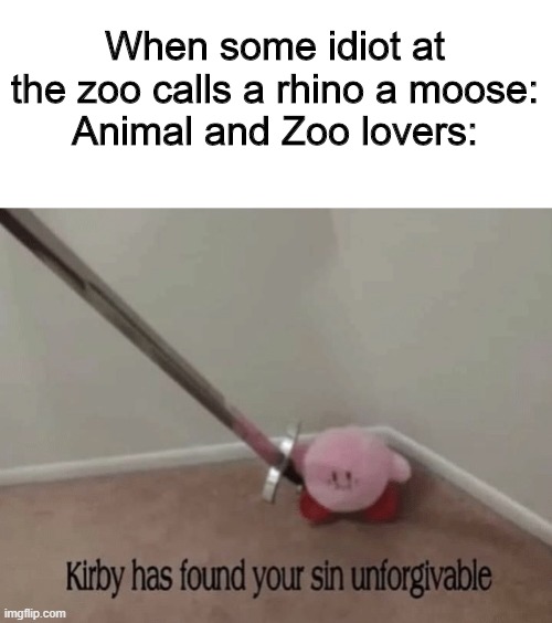 No joke happened when I was a kid | When some idiot at the zoo calls a rhino a moose:
Animal and Zoo lovers: | image tagged in kirby has found your sin unforgivable,memes,funny memes,zoos,animals,true story | made w/ Imgflip meme maker